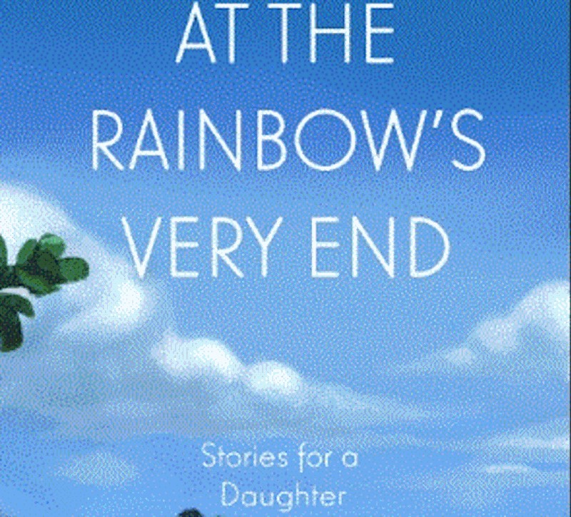 At The Rainbow‚Äôs Very End (Stories for a Daughter)